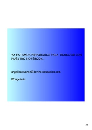 YA ESTAMOS PREPARADOS PARA TRABAJAR CON
NUESTRO NOTEBOOK...



angelica.suarez@davincieducacion.com

@angesusu




                                          13
 