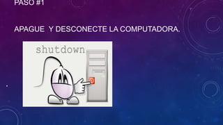 PASO #1

APAGUE Y DESCONECTE LA COMPUTADORA.

•

 