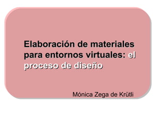 Mónica Zega de Krütli  Elaboración de materiales para entornos virtuales:  el proceso de diseño   