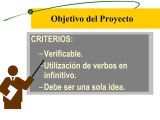 Objetivo del Proyecto

CRITERIOS:
 – Verificable.
 – Utilización de verbos en
   infinitivo.
 – Debe ser una sola idea.
 