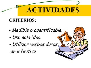 ACTIVIDADES
CRITERIOS:

- Medible o cuantificable.
- Una sola idea.
- Utilizar verbos duros
en infinitivo.
 