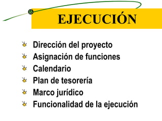 EJECUCIÓN
Dirección del proyecto
Asignación de funciones
Calendario
Plan de tesorería
Marco jurídico
Funcionalidad de la ejecución
 