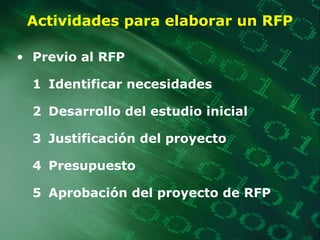 Actividades para elaborar un RFP
• Previo al RFP
1 Identificar necesidades
2 Desarrollo del estudio inicial
3 Justificación del proyecto
4 Presupuesto
5 Aprobación del proyecto de RFP
 