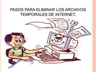 PASOS PARA ELIMINAR LOS ARCHIVOS TEMPORALES DE INTERNET.  