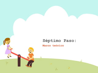 Séptimo Paso:
Marco teórico
 