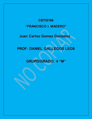 CBTIS168
“FRANCISCO I. MADERO”
Juan Carlos Gomez Gonzalez
PROF: DANIEL GALLEGOS LEOS
GRUPO/GRADO: 4 “M”
 