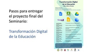 Pasos para entregar
el proyecto final del
Seminario:
Transformación Digital
de la Educación
 