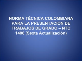 NORMA TÉCNICA COLOMBIANA PARA LA PRESENTACIÓN DE TRABAJOS DE GRADO – NTC 1486 (Sexta Actualización) 