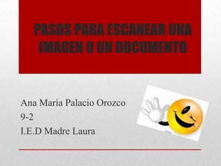 PASOS PARA ESCANEAR UNA
    IMAGEN O UN DOCUMENTO


Ana María Palacio Orozco
9-2
I.E.D Madre Laura
 