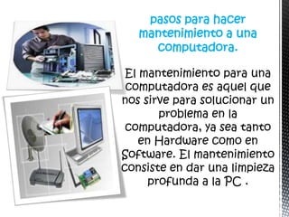 pasos para hacer
mantenimiento a una
  computadora.
 