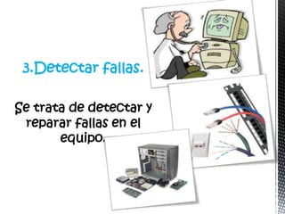 3.Detectar fallas.

Se trata de detectar y
 reparar fallas en el
       equipo.
 
