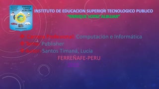  Carrera Profesional: Computación e Informática
Tema: Publisher
Autor: Santos Timaná, Lucía
FERREÑAFE-PERU
 
