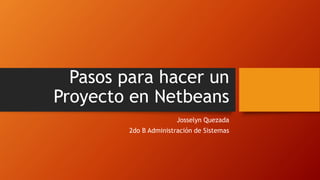 Pasos para hacer un
Proyecto en Netbeans
Josselyn Quezada
2do B Administración de Sistemas
 