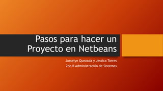 Pasos para hacer un
Proyecto en Netbeans
Josselyn Quezada y Jessica Torres
2do B Administración de Sistemas
 