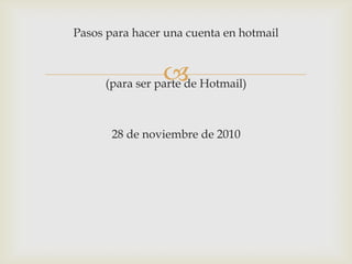 Pasos para hacer una cuenta en hotmail (para ser parte de Hotmail) 28 de noviembre de 2010 