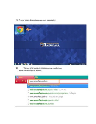 1) Primer paso debes ingresar a un navegador 
2) Vamos a la barra de direcciones y escribimos www.senasofiaplus.edu.co 
 