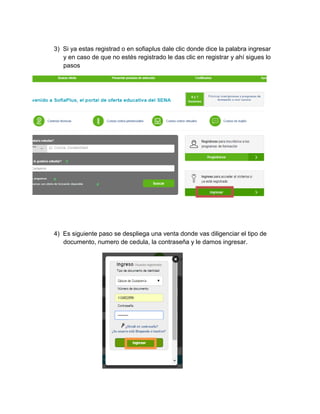 3) Si ya estas registrad o en sofiaplus dale clic donde dice la palabra ingresar y en caso de que no estés registrado le das clic en registrar y ahí sigues lo pasos 
4) Es siguiente paso se despliega una venta donde vas diligenciar el tipo de documento, numero de cedula, la contraseña y le damos ingresar. 
 
