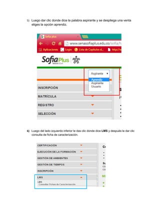 5) Luego dar clic donde dice la palabra aspirante y se despliega una venta eliges la opción aprendiz. 
6) Luego del lado izquierdo inferior le das clic donde dice LMS y después le dar clic consulta de ficha de caracterización. 
 