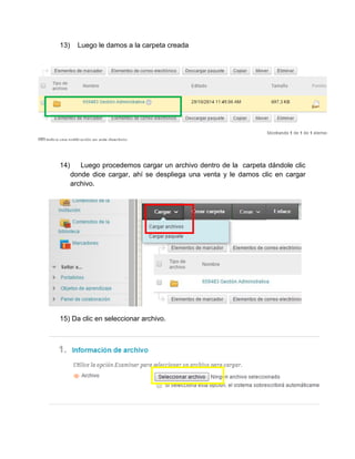 13) Luego le damos a la carpeta creada 
14) Luego procedemos cargar un archivo dentro de la carpeta dándole clic donde dice cargar, ahí se despliega una venta y le damos clic en cargar archivo. 
15) Da clic en seleccionar archivo.  