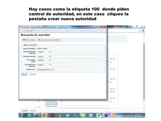 Hay casos como la etiqueta 100 donde piden
control de autoridad, en este caso cliqueo la
pestaña crear nueva autoridad
 