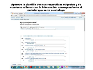 Aparece la plantilla con sus respectivas etiquetas y se
comienza a llenar con la información correspondiente al
material que se va a catalogar
 