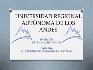 UNIVERSIDAD REGIONAL
AUTÓNOMA DE LOS
ANDES
FACULTAD
SISTEMAS MERCANTILES
CARRERA
4to SEMETRE DE INGENIERIA EN SISTEMAS

 