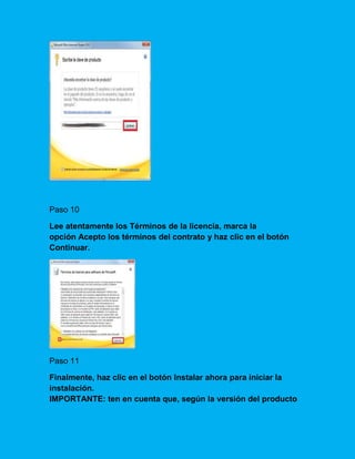 Paso 10
Lee atentamente los Términos de la licencia, marca la
opción Acepto los términos del contrato y haz clic en el botón
Continuar.
Paso 11
Finalmente, haz clic en el botón Instalar ahora para iniciar la
instalación.
IMPORTANTE: ten en cuenta que, según la versión del producto
 