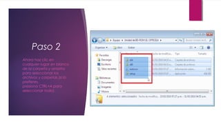 Paso 2
Ahora haz clic en
cualquier lugar en blanco
de la carpeta y arrastra
para seleccionar los
archivos y carpetas (si lo
prefieres,
presiona CTRL+A para
seleccionar todo).
 