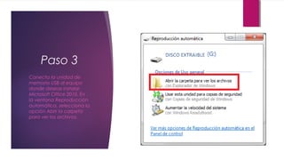 Paso 3
Conecta la unidad de
memoria USB al equipo
donde deseas instalar
Microsoft Office 2010. En
la ventana Reproducción
automática, selecciona la
opción Abrir la carpeta
para ver los archivos.
 