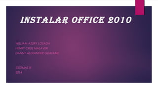 instalar office 2010
WILLIAM AZURY LOSADA
HENRY CRUZ MALAVER
DANNY ALEXANDER GUATAME
SISTEMAS III
2014
 