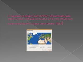 Lo siguiente es elegir la zona horaria. Simplemente pulse sobre su zona, y después la ciudad. En el caso de España: pulsar sobre España y luego sobre Madrid. ¡Fácil!