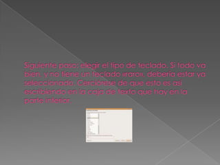 Siguiente paso: elegir el tipo de teclado. Si todo va bien, y no tiene un teclado «raro», debería estar ya seleccionado. Cerciórese de que esto es así escribiendo en la caja de texto que hay en la parte inferior. 