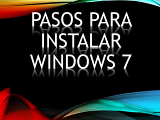 PASOS PARA
INSTALAR
WINDOWS 7
 