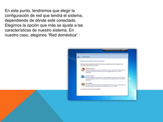 En este punto, tendremos que elegir la
configuración de red que tendrá el sistema,
dependiendo de dónde esté conectado.
Elegimos la opción que más se ajuste a las
características de nuestro sistema. En
nuestro caso, elegimos “Red doméstica” :
 