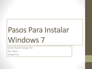 Pasos Para Instalar
Windows 7
Josué Daniel Culajay Yoc
4to. Baco
Vespertina
 