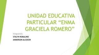 UNIDAD EDUCATIVA
PARTICULAR “ENMA
GRACIELA ROMERO”
Integrantes:
STALYN ROBALINO
ANDERSON ALCOCER
 