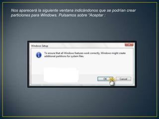 Nos aparecerá la siguiente ventana indicándonos que se podrían crear
particiones para Windows. Pulsamos sobre “Aceptar :
 