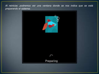 Al reiniciar, podremos ver una ventana donde se nos indica que se está
preparando el sistema:
 