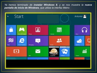 Ya hemos terminado de instalar Windows 8, y se nos muestra la nueva
pantalla de inicio de Windows, que utiliza la interfaz Metro:
 