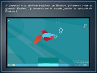 Si queremos ir al escritorio tradicional de Windows, pulsaremos sobre el
apartado “Escritorio”, y podremos ver la ansiada pantalla de escritorio de
Windows 8:
 