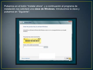 Pulsamos en el botón “Instalar ahora”, y a continuación el programa de
instalación nos solicitará una clave de Windows. Introducimos la clave y
pulsamos en “Siguiente”:
 