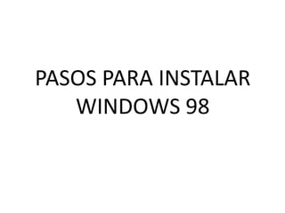 PASOS PARA INSTALAR
   WINDOWS 98
 