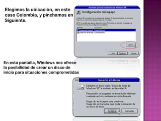 Elegimos la ubicación, en este
caso Colombia, y pinchamos en
Siguiente.




En esta pantalla, Windows nos ofrece
la posibilidad de crear un disco de
inicio para situaciones comprometidas
 