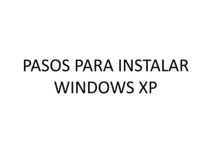 PASOS PARA INSTALAR
   WINDOWS XP
 