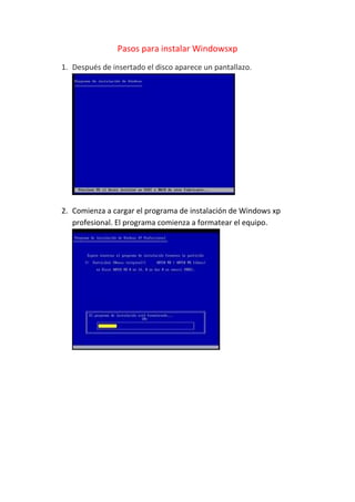 Pasos para instalar Windowsxp
1. Después de insertado el disco aparece un pantallazo.
2. Comienza a cargar el programa de instalación de Windows xp
profesional. El programa comienza a formatear el equipo.
 