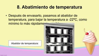 8. Abatimiento de temperatura
• Después de envasarlo, pasamos al abatidor de
temperatura, para bajar la temperatura a -22ºC, como
mínimo lo más rápidamente posible.
Abatidor de temperatura:
 
