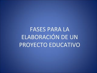 FASES PARA LA ELABORACIÓN DE UN PROYECTO EDUCATIVO 