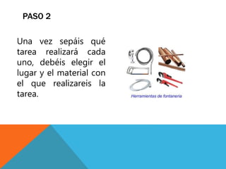 Una vez sepáis qué
tarea realizará cada
uno, debéis elegir el
lugar y el material con
el que realizareis la
tarea.
PASO 2
 