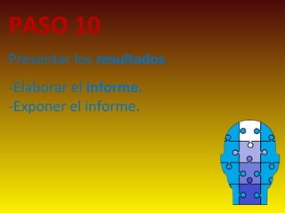 PASO 10
Presentar los resultados.
-Elaborar el informe.
-Exponer el informe.