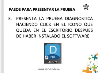 PASOS PARA PRESENTAR LA PRUEBAPASOS PARA PRESENTAR LA PRUEBA
3. PRESENTA LA PRUEBA DIAGNOSTICA
HACIENDO CLICK EN EL ICONO QUE
QUEDA EN EL ESCRITORIO DESPUES
DE HABER INSTALADO EL SOFTWARE
 